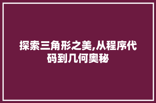 探索三角形之美,从程序代码到几何奥秘 探索三角形之美,从程序代码到几何奥秘 百度SEO