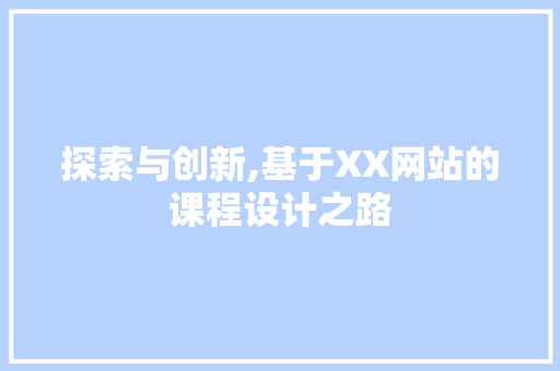 探索与创新,基于XX网站的课程设计之路 探索与创新,基于XX网站的课程设计之路 必应SEO