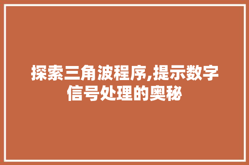 探索三角波程序,提示数字信号处理的奥秘 探索三角波程序,提示数字信号处理的奥秘 搜狗SEO