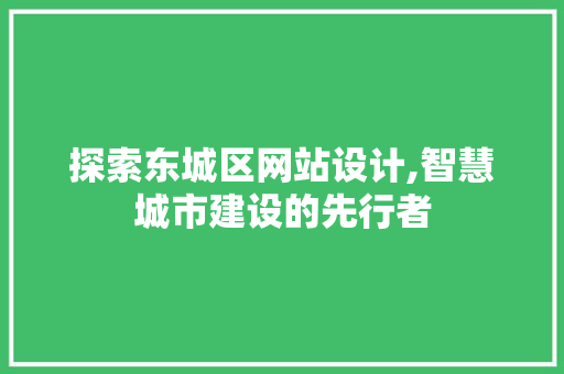 探索东城区网站设计,智慧城市建设的先行者 探索东城区网站设计,智慧城市建设的先行者 搜狗SEO