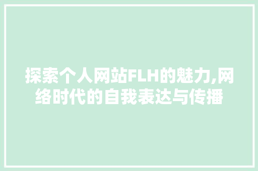 探索个人网站FLH的魅力,网络时代的自我表达与传播 探索个人网站FLH的魅力,网络时代的自我表达与传播 必应SEO