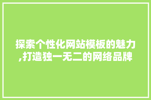 探索个性化网站模板的魅力,打造独一无二的网络品牌形象 探索个性化网站模板的魅力,打造独一无二的网络品牌形象 SEO关键词