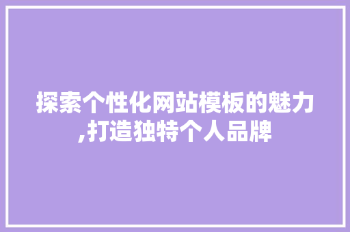 探索个性化网站模板的魅力,打造独特个人品牌 探索个性化网站模板的魅力,打造独特个人品牌 百度SEO