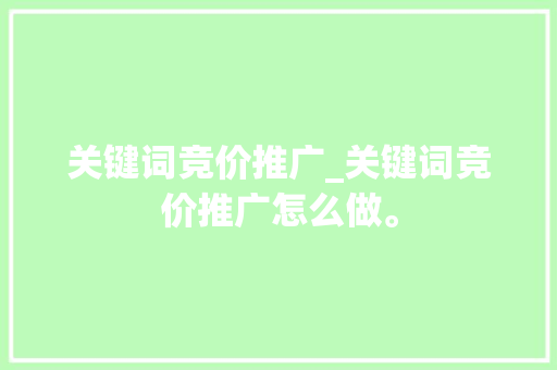 关键词竞价推广_关键词竞价推广怎么做。 关键词竞价推广_关键词竞价推广怎么做。 SEO关键词
