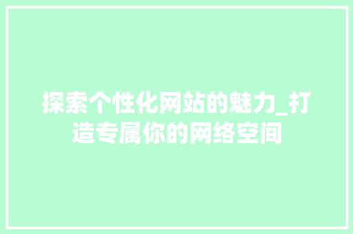探索个性化网站的魅力_打造专属你的网络空间 探索个性化网站的魅力_打造专属你的网络空间 搜狗SEO