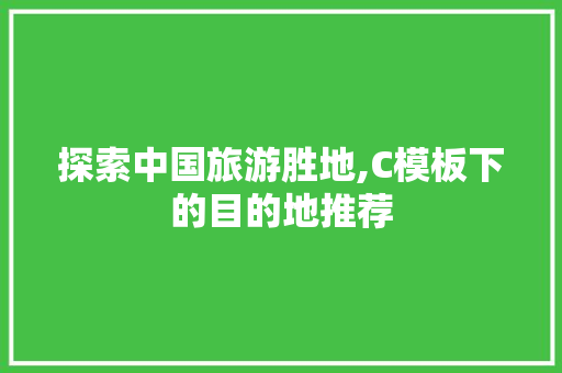 探索中国旅游胜地,C模板下的目的地推荐 探索中国旅游胜地,C模板下的目的地推荐 SEO关键词