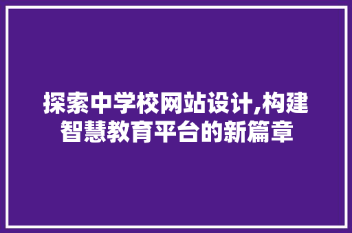 探索中学校网站设计,构建智慧教育平台的新篇章 探索中学校网站设计,构建智慧教育平台的新篇章 搜狗SEO