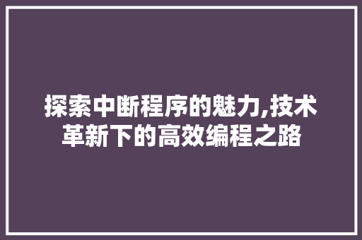 探索中断程序的魅力,技术革新下的高效编程之路 探索中断程序的魅力,技术革新下的高效编程之路 百度SEO