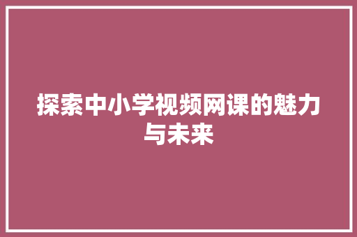 探索中小学视频网课的魅力与未来 探索中小学视频网课的魅力与未来 必应SEO