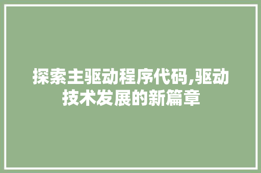 探索主驱动程序代码,驱动技术发展的新篇章 探索主驱动程序代码,驱动技术发展的新篇章 必应SEO