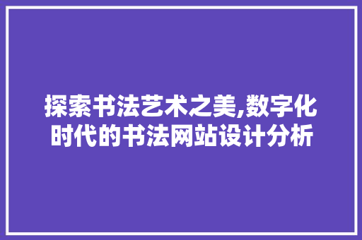 探索书法艺术之美,数字化时代的书法网站设计分析 探索书法艺术之美,数字化时代的书法网站设计分析 网站建设公司