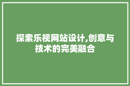 探索乐视网站设计,创意与技术的完美融合 探索乐视网站设计,创意与技术的完美融合 搜狗SEO