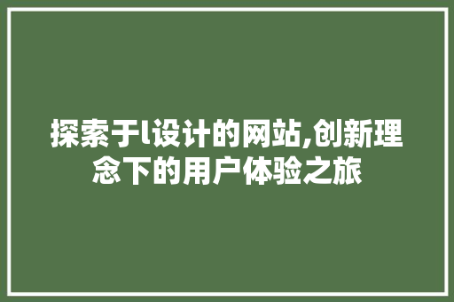 探索于l设计的网站,创新理念下的用户体验之旅 探索于l设计的网站,创新理念下的用户体验之旅 必应SEO