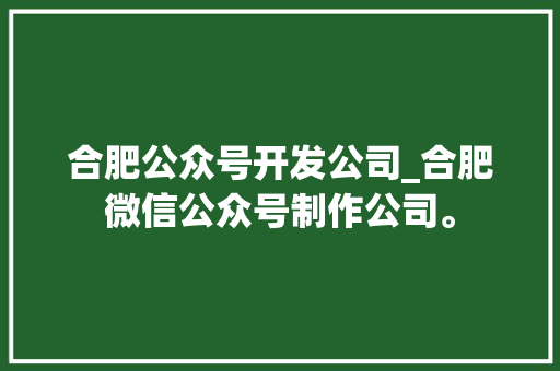 合肥公众号开发公司_合肥微信公众号制作公司。 合肥公众号开发公司_合肥微信公众号制作公司。 网站建设公司