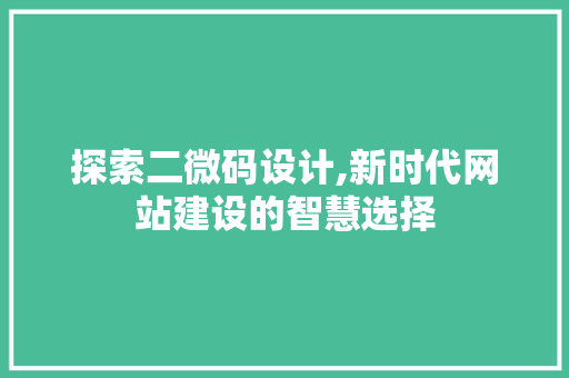 探索二微码设计,新时代网站建设的智慧选择 探索二微码设计,新时代网站建设的智慧选择 网站建设公司