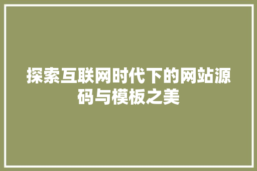 探索互联网时代下的网站源码与模板之美 探索互联网时代下的网站源码与模板之美 搜狗SEO