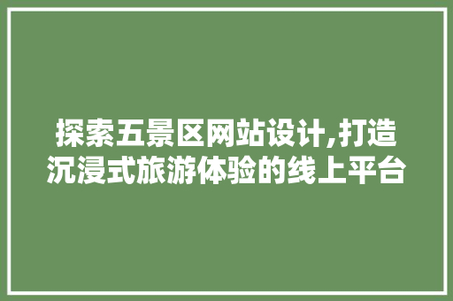 探索五景区网站设计,打造沉浸式旅游体验的线上平台 探索五景区网站设计,打造沉浸式旅游体验的线上平台 神马SEO