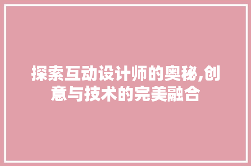 探索互动设计师的奥秘,创意与技术的完美融合 探索互动设计师的奥秘,创意与技术的完美融合 搜狗SEO