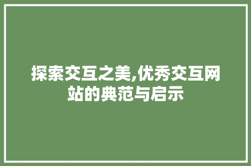 探索交互之美,优秀交互网站的典范与启示 探索交互之美,优秀交互网站的典范与启示 必应SEO