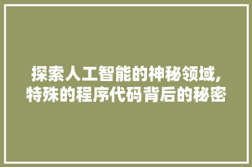 探索人工智能的神秘领域,特殊的程序代码背后的秘密 探索人工智能的神秘领域,特殊的程序代码背后的秘密 神马SEO