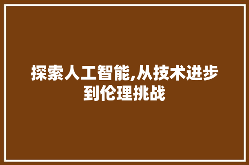 探索人工智能,从技术进步到伦理挑战 百度SEO 探索人工智能,从技术进步到伦理挑战 探索人工智能,从技术进步到伦理挑战 百度SEO
