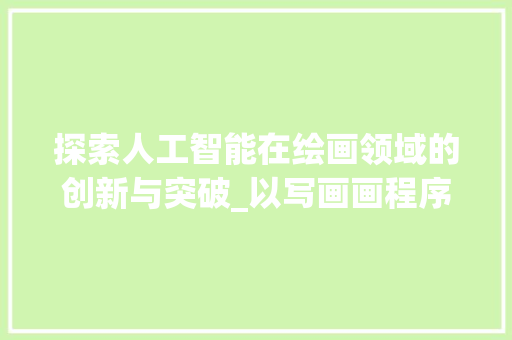 探索人工智能在绘画领域的创新与突破_以写画画程序为例 探索人工智能在绘画领域的创新与突破_以写画画程序为例 神马SEO