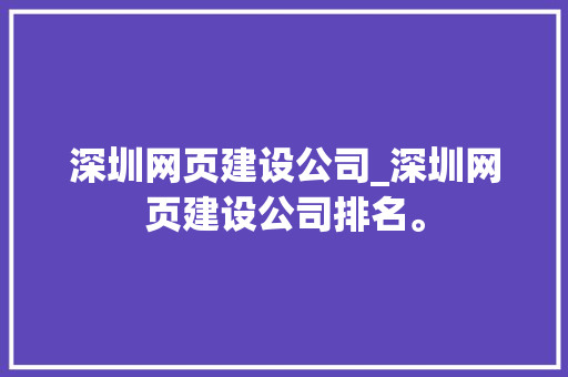 深圳网页建设公司_深圳网页建设公司排名。 深圳网页建设公司_深圳网页建设公司排名。 网站建设公司