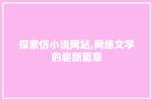 探索仿小说网站,网络文学的崭新篇章 探索仿小说网站,网络文学的崭新篇章 SEO关键词