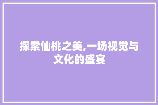 探索仙桃之美,一场视觉与文化的盛宴 探索仙桃之美,一场视觉与文化的盛宴 百度SEO