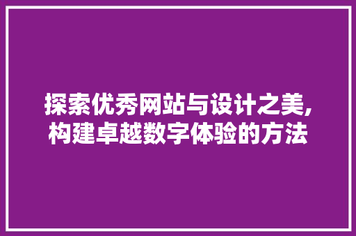 探索优秀网站与设计之美,构建卓越数字体验的方法 探索优秀网站与设计之美,构建卓越数字体验的方法 搜狗SEO