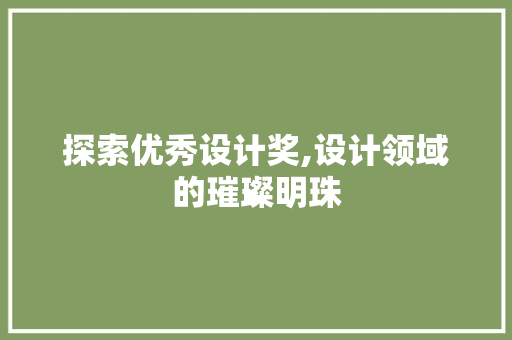 探索优秀设计奖,设计领域的璀璨明珠 探索优秀设计奖,设计领域的璀璨明珠 神马SEO