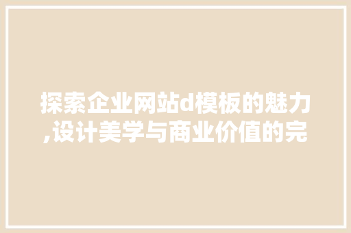 探索企业网站d模板的魅力,设计美学与商业价值的完美融合 探索企业网站d模板的魅力,设计美学与商业价值的完美融合 搜狗SEO