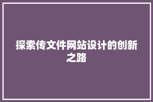 探索传文件网站设计的创新之路 探索传文件网站设计的创新之路 必应SEO