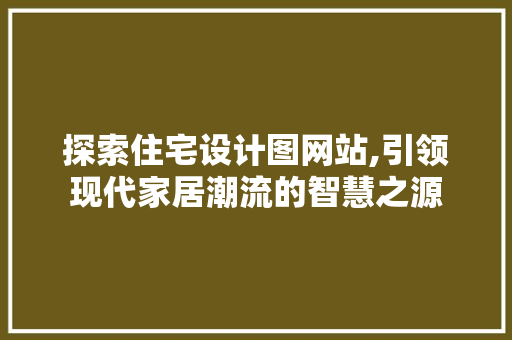 探索住宅设计图网站,引领现代家居潮流的智慧之源 探索住宅设计图网站,引领现代家居潮流的智慧之源 SEO关键词