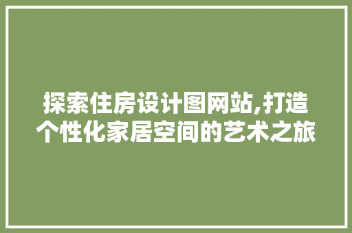 探索住房设计图网站,打造个性化家居空间的艺术之旅 探索住房设计图网站,打造个性化家居空间的艺术之旅 神马SEO