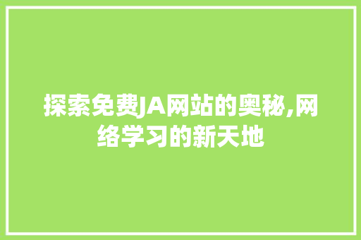 探索免费JA网站的奥秘,网络学习的新天地 网站建设公司
