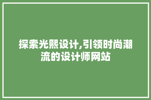 探索光熙设计,引领时尚潮流的设计师网站 探索光熙设计,引领时尚潮流的设计师网站 百度SEO