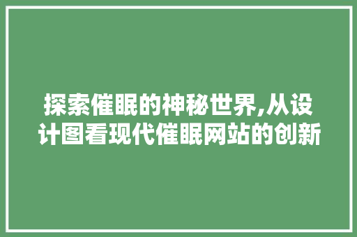 探索催眠的神秘世界,从设计图看现代催眠网站的创新与变革 探索催眠的神秘世界,从设计图看现代催眠网站的创新与变革 百度SEO