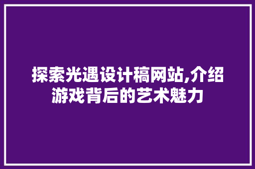 探索光遇设计稿网站,介绍游戏背后的艺术魅力 探索光遇设计稿网站,介绍游戏背后的艺术魅力 必应SEO