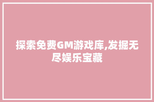 探索免费GM游戏库,发掘无尽娱乐宝藏 探索免费GM游戏库,发掘无尽娱乐宝藏 神马SEO