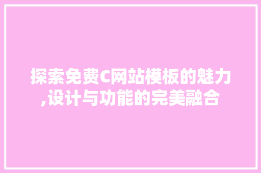 探索免费C网站模板的魅力,设计与功能的完美融合 探索免费C网站模板的魅力,设计与功能的完美融合 SEO关键词