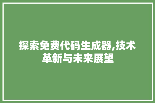 探索免费代码生成器,技术革新与未来展望 探索免费代码生成器,技术革新与未来展望 搜狗SEO