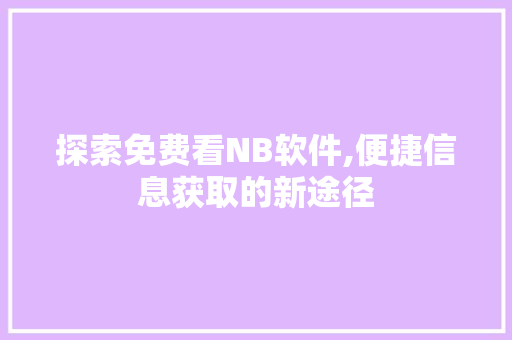 探索免费看NB软件,便捷信息获取的新途径 探索免费看NB软件,便捷信息获取的新途径 搜狗SEO