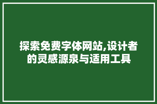 探索免费字体网站,设计者的灵感源泉与适用工具 探索免费字体网站,设计者的灵感源泉与适用工具 百度SEO