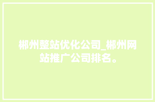 郴州整站优化公司_郴州网站推广公司排名。 郴州整站优化公司_郴州网站推广公司排名。 网站建设公司