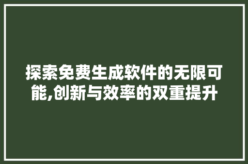 探索免费生成软件的无限可能,创新与效率的双重提升 探索免费生成软件的无限可能,创新与效率的双重提升 必应SEO