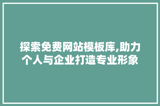 探索免费网站模板库,助力个人与企业打造专业形象 探索免费网站模板库,助力个人与企业打造专业形象 SEO关键词