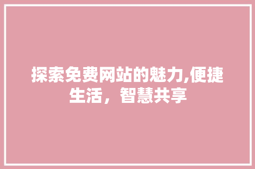 探索免费网站的魅力,便捷生活，智慧共享 探索免费网站的魅力,便捷生活，智慧共享 SEO关键词