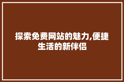 探索免费网站的魅力,便捷生活的新伴侣 探索免费网站的魅力,便捷生活的新伴侣 搜狗SEO