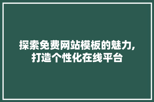 探索免费网站模板的魅力,打造个性化在线平台 探索免费网站模板的魅力,打造个性化在线平台 网站建设公司